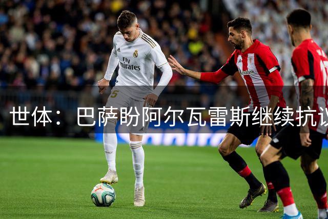 世体：巴萨盼阿尔瓦雷斯继续抗议压价，但马竞坚决不卖