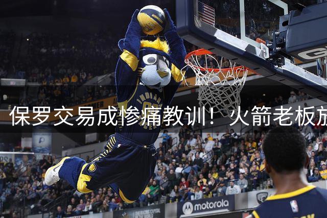 保罗交易成惨痛教训！火箭老板放权斯通仍需小心，勇士成前车之鉴