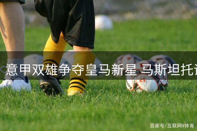 意甲双雄争夺皇马新星 马斯坦托诺转会进入关键日