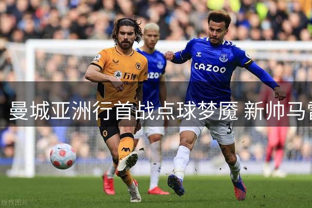 曼城亚洲行首战点球梦魇 新帅马雷斯卡临场指挥遭质疑