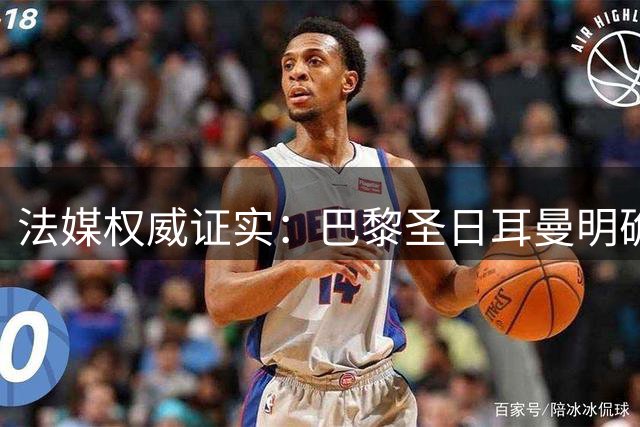 法媒权威证实：巴黎圣日耳曼明确否认签约克鲁皮传闻
