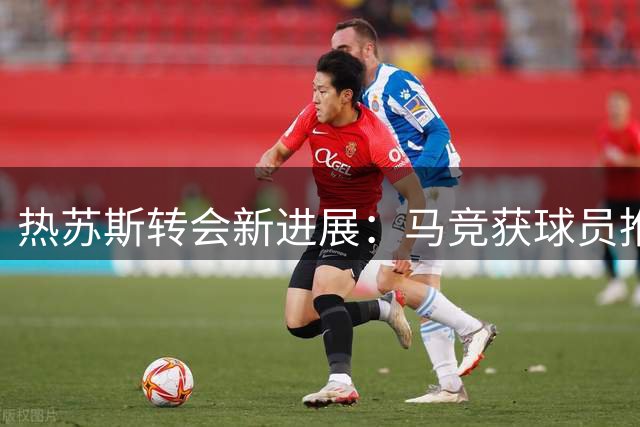 热苏斯转会新进展：马竞获球员推荐 与小蜘蛛去向无关