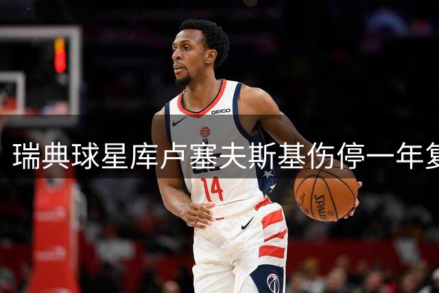 瑞典球星库卢塞夫斯基伤停一年复出成谜，热刺主帅表态谨慎处理