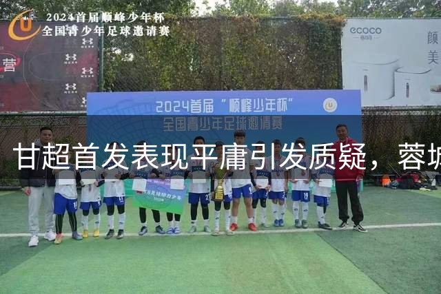 甘超首发表现平庸引发质疑，蓉城后腰亟待提升状态