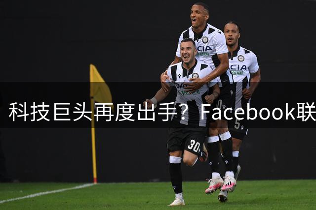 科技巨头再度出手？Facebook联创或入主利物浦