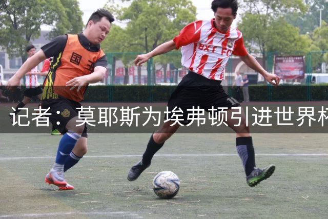 记者：莫耶斯为埃弗顿引进世界杯右后卫开绿灯，转会费1200万镑签至2029年