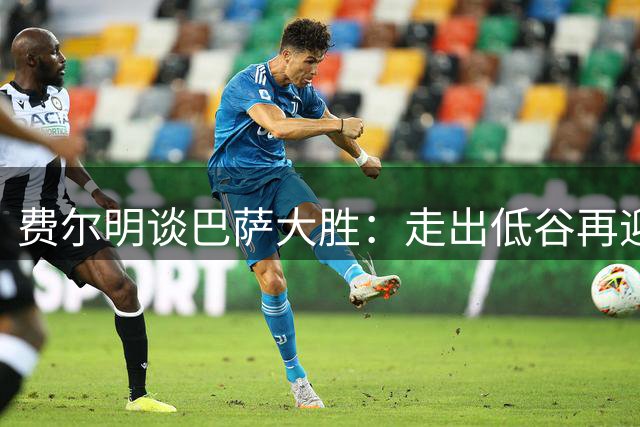 费尔明谈巴萨大胜：走出低谷再迎新起点