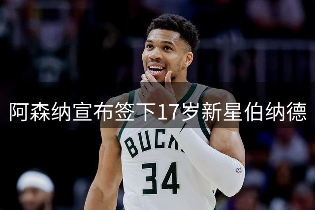 阿森纳宣布签下17岁新星伯纳德