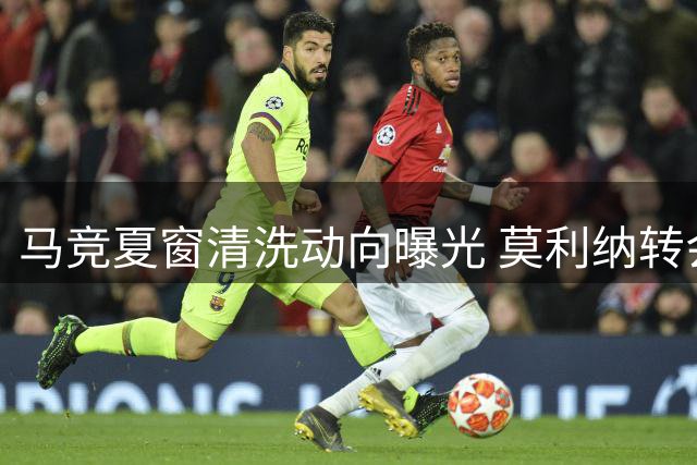 马竞夏窗清洗动向曝光 莫利纳转会引多队争夺