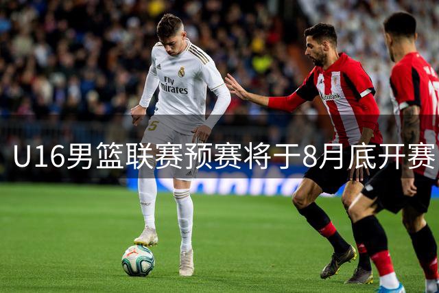 U16男篮联赛预赛将于8月底开赛